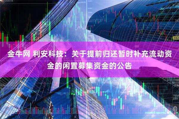 金牛网 利安科技：关于提前归还暂时补充流动资金的闲置募集资金的公告