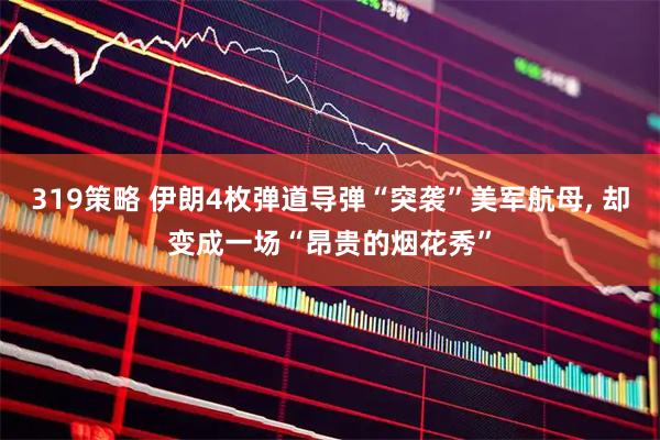 319策略 伊朗4枚弹道导弹“突袭”美军航母, 却变成一场“昂贵的烟花秀”