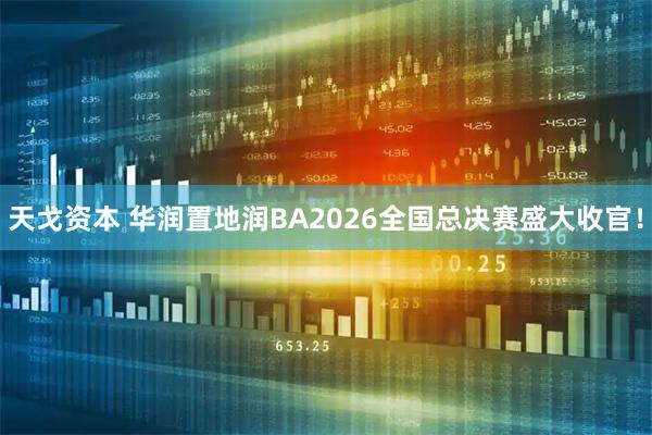 天戈资本 华润置地润BA2026全国总决赛盛大收官！